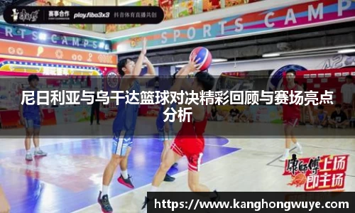 尼日利亚与乌干达篮球对决精彩回顾与赛场亮点分析