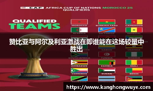 赞比亚与阿尔及利亚激战在即谁能在这场较量中胜出