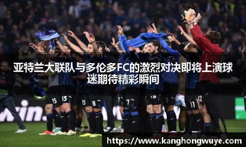 亚特兰大联队与多伦多FC的激烈对决即将上演球迷期待精彩瞬间